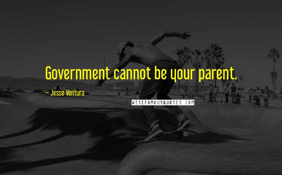 Jesse Ventura Quotes: Government cannot be your parent.