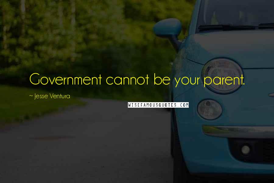 Jesse Ventura Quotes: Government cannot be your parent.