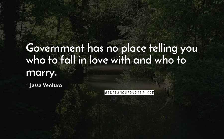 Jesse Ventura Quotes: Government has no place telling you who to fall in love with and who to marry.