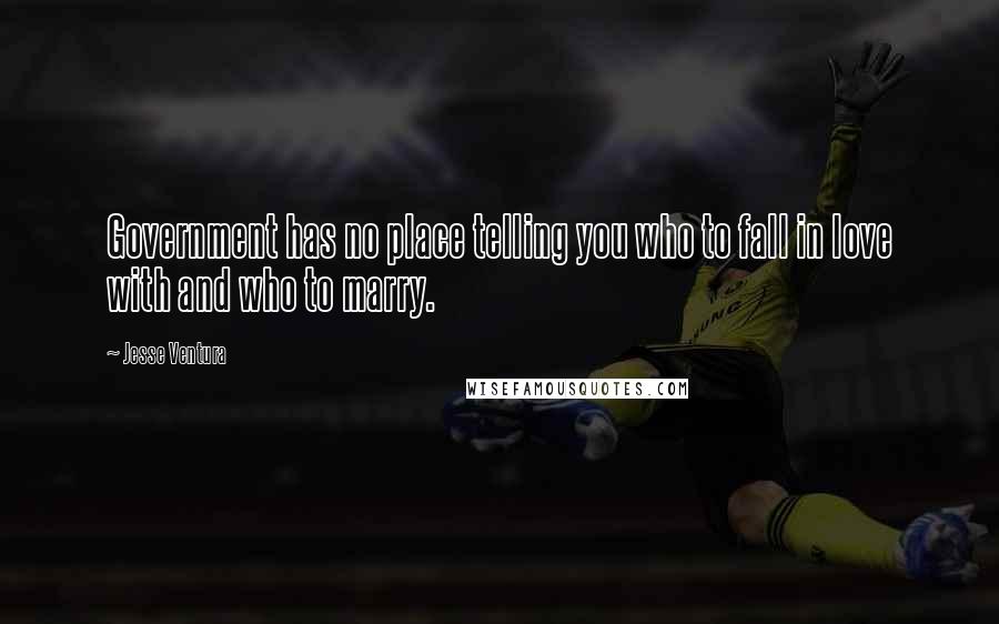 Jesse Ventura Quotes: Government has no place telling you who to fall in love with and who to marry.