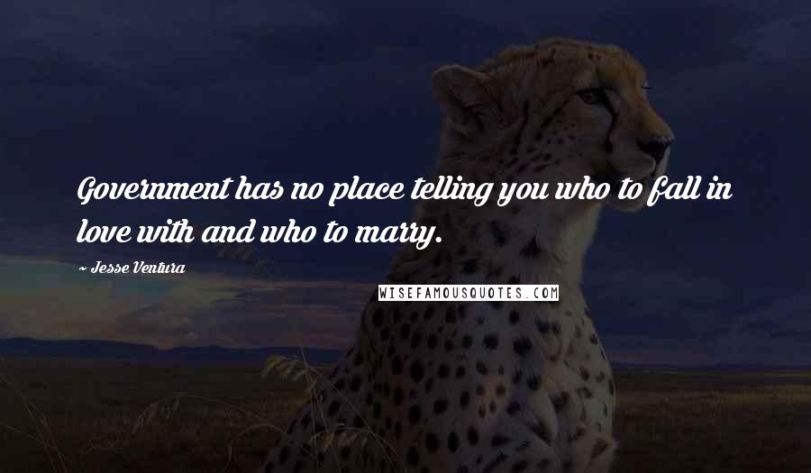 Jesse Ventura Quotes: Government has no place telling you who to fall in love with and who to marry.