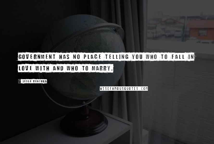 Jesse Ventura Quotes: Government has no place telling you who to fall in love with and who to marry.