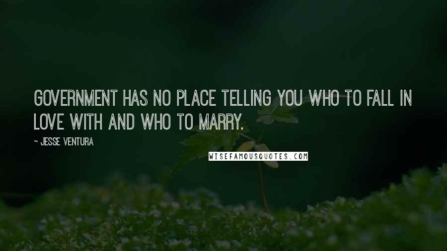 Jesse Ventura Quotes: Government has no place telling you who to fall in love with and who to marry.