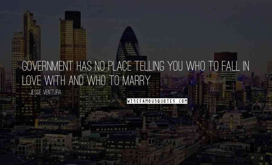 Jesse Ventura Quotes: Government has no place telling you who to fall in love with and who to marry.
