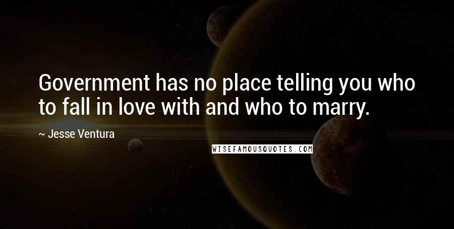 Jesse Ventura Quotes: Government has no place telling you who to fall in love with and who to marry.
