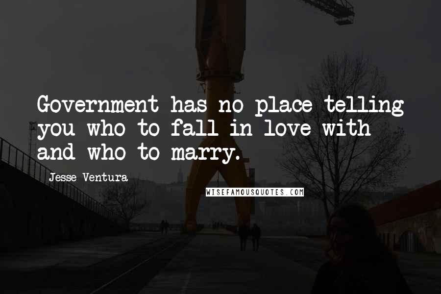 Jesse Ventura Quotes: Government has no place telling you who to fall in love with and who to marry.