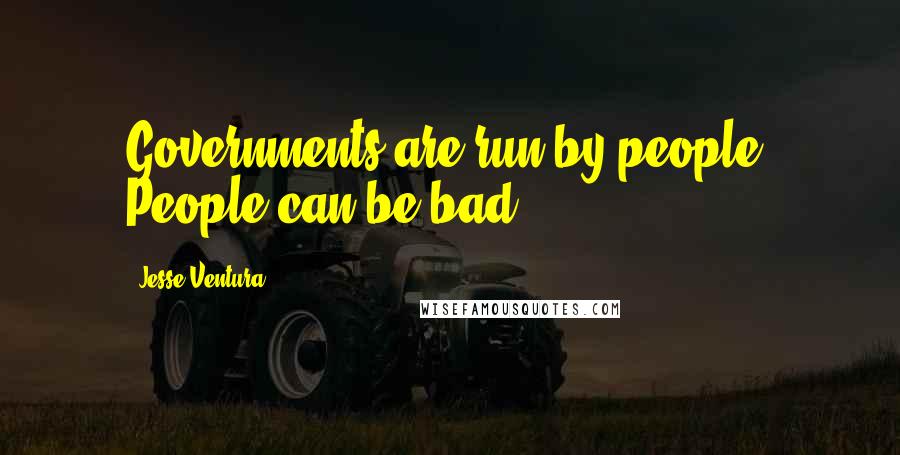 Jesse Ventura Quotes: Governments are run by people. People can be bad.