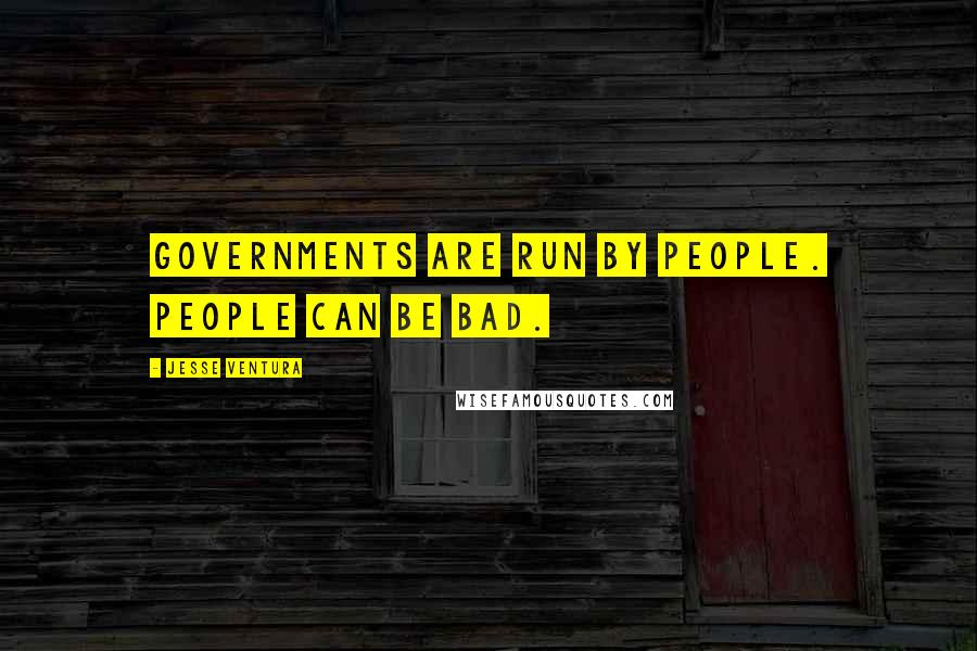 Jesse Ventura Quotes: Governments are run by people. People can be bad.