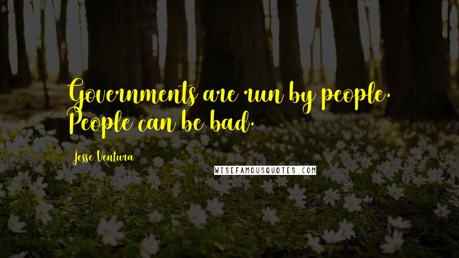 Jesse Ventura Quotes: Governments are run by people. People can be bad.