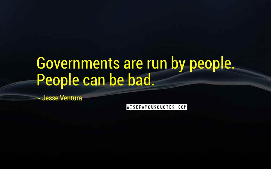 Jesse Ventura Quotes: Governments are run by people. People can be bad.