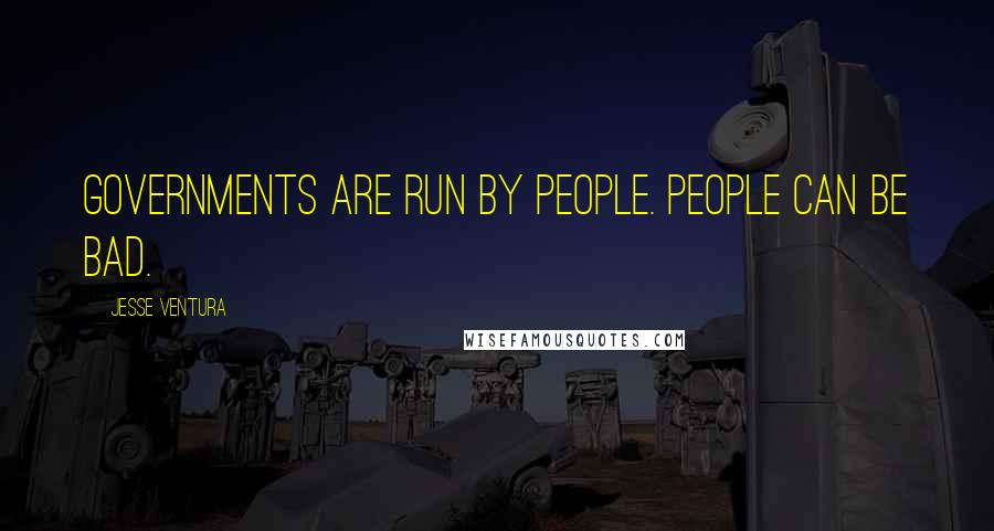 Jesse Ventura Quotes: Governments are run by people. People can be bad.