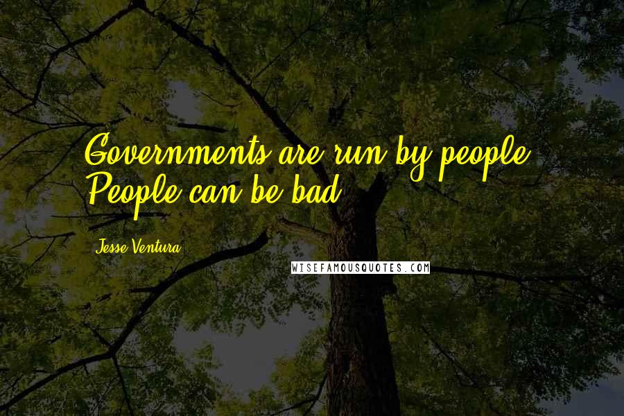Jesse Ventura Quotes: Governments are run by people. People can be bad.
