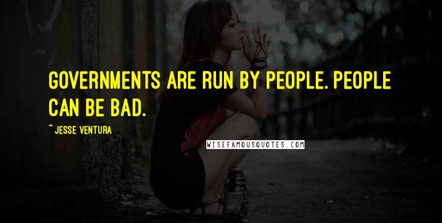 Jesse Ventura Quotes: Governments are run by people. People can be bad.