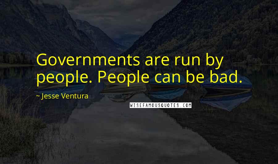 Jesse Ventura Quotes: Governments are run by people. People can be bad.