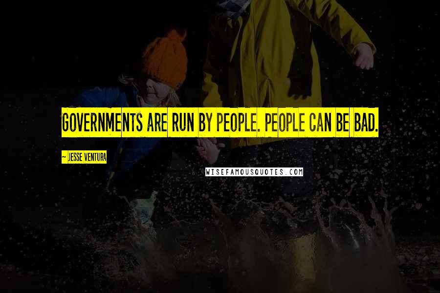 Jesse Ventura Quotes: Governments are run by people. People can be bad.