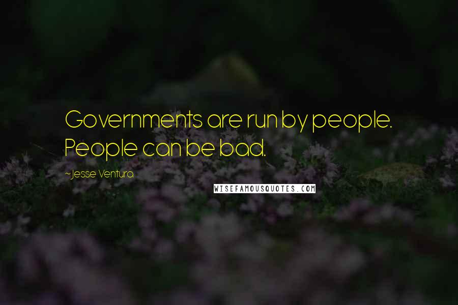 Jesse Ventura Quotes: Governments are run by people. People can be bad.