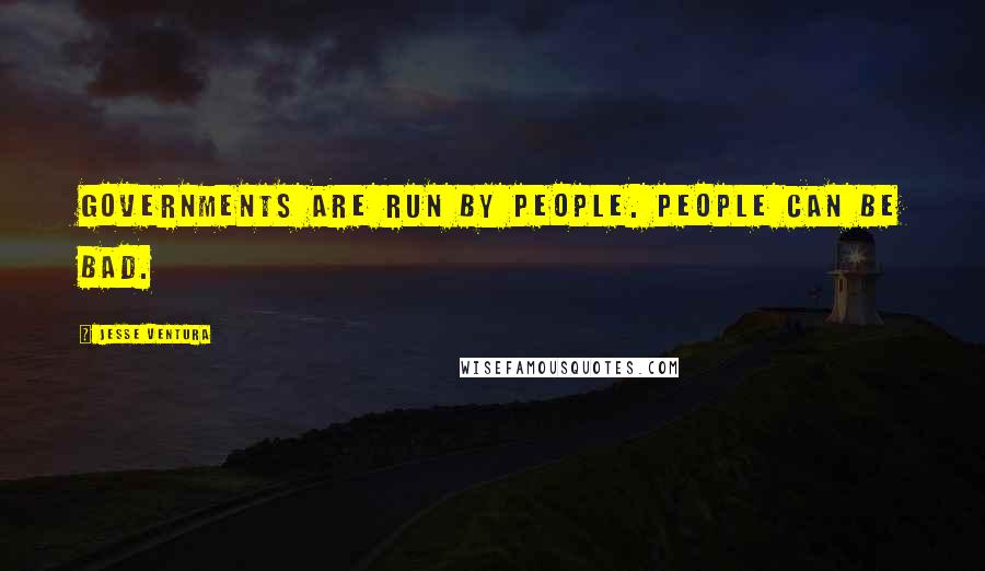 Jesse Ventura Quotes: Governments are run by people. People can be bad.