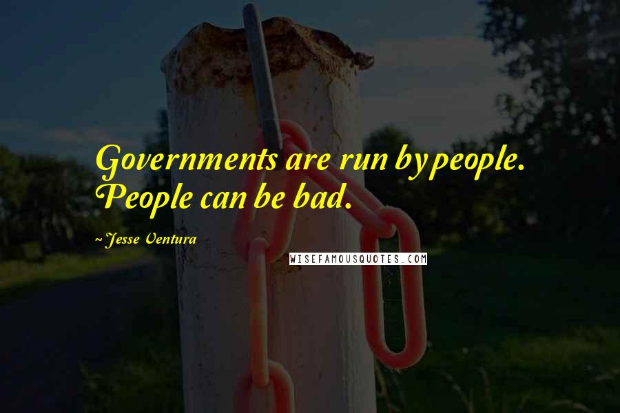 Jesse Ventura Quotes: Governments are run by people. People can be bad.