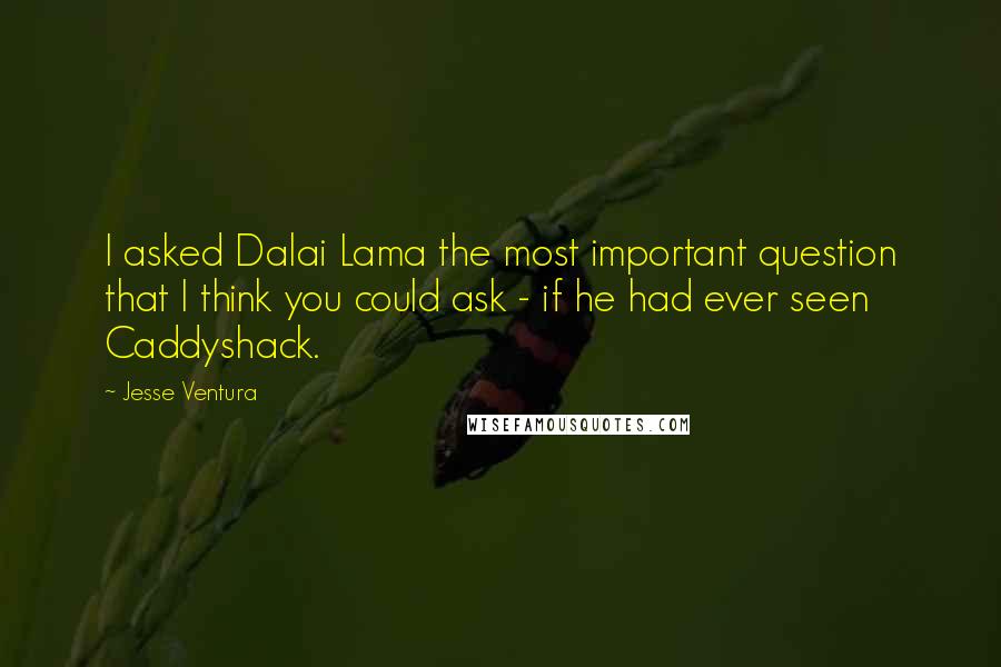 Jesse Ventura Quotes: I asked Dalai Lama the most important question that I think you could ask - if he had ever seen Caddyshack.
