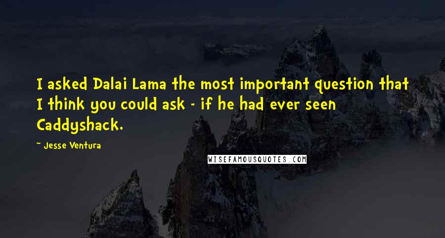 Jesse Ventura Quotes: I asked Dalai Lama the most important question that I think you could ask - if he had ever seen Caddyshack.