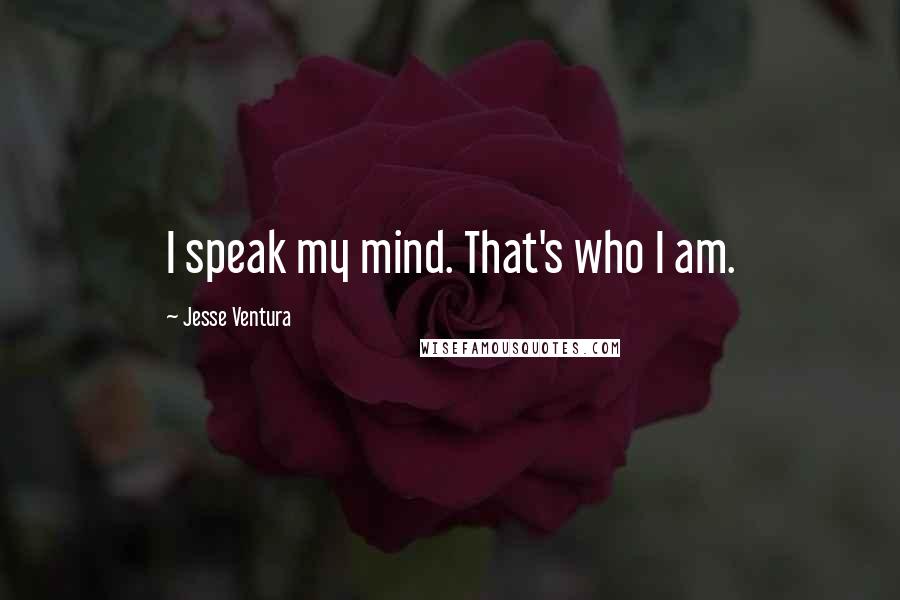 Jesse Ventura Quotes: I speak my mind. That's who I am.