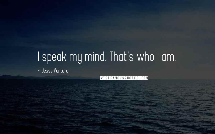 Jesse Ventura Quotes: I speak my mind. That's who I am.