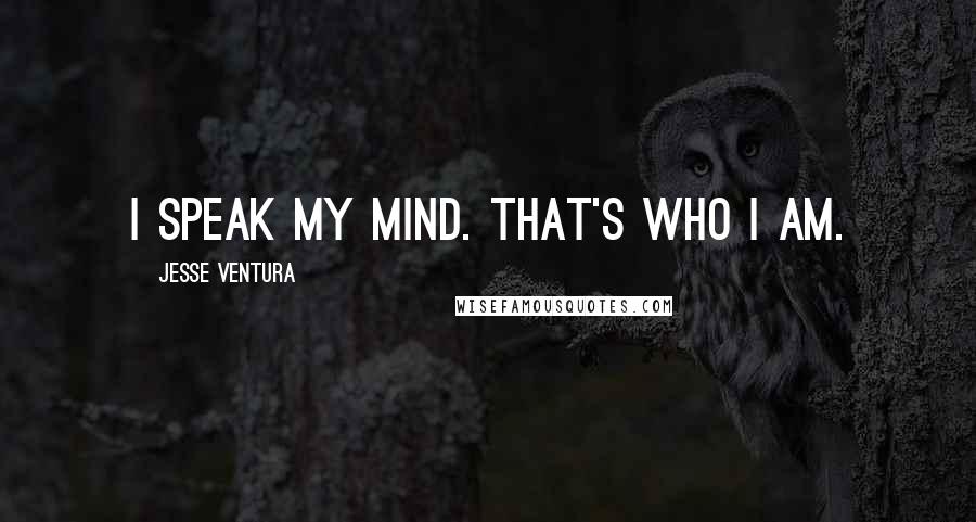 Jesse Ventura Quotes: I speak my mind. That's who I am.
