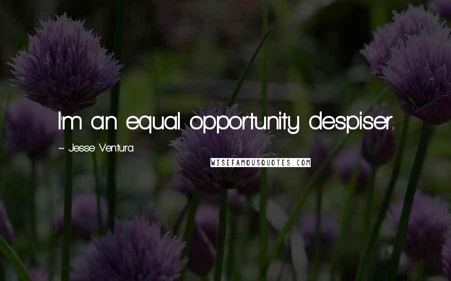 Jesse Ventura Quotes: I'm an equal opportunity despiser.