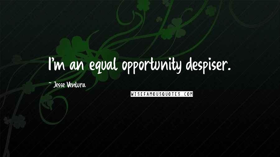 Jesse Ventura Quotes: I'm an equal opportunity despiser.