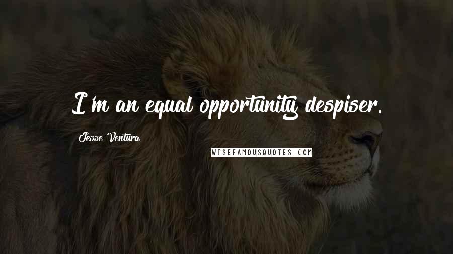 Jesse Ventura Quotes: I'm an equal opportunity despiser.