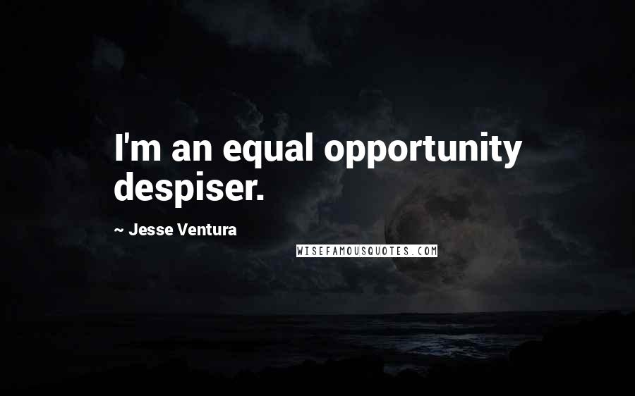 Jesse Ventura Quotes: I'm an equal opportunity despiser.