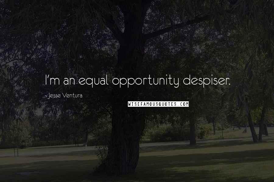 Jesse Ventura Quotes: I'm an equal opportunity despiser.