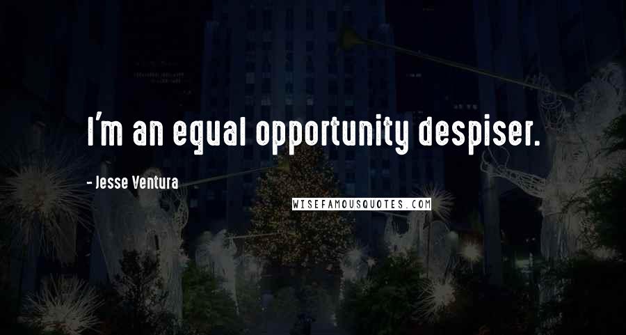 Jesse Ventura Quotes: I'm an equal opportunity despiser.