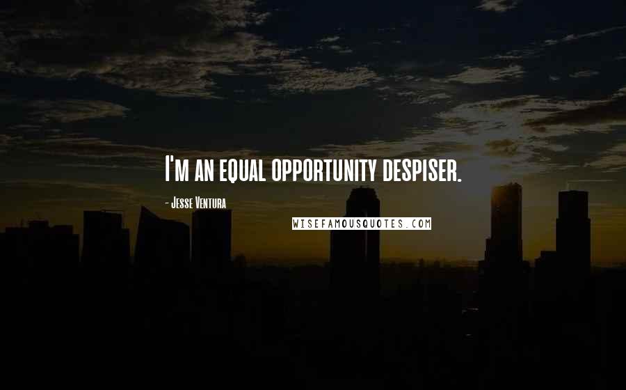 Jesse Ventura Quotes: I'm an equal opportunity despiser.