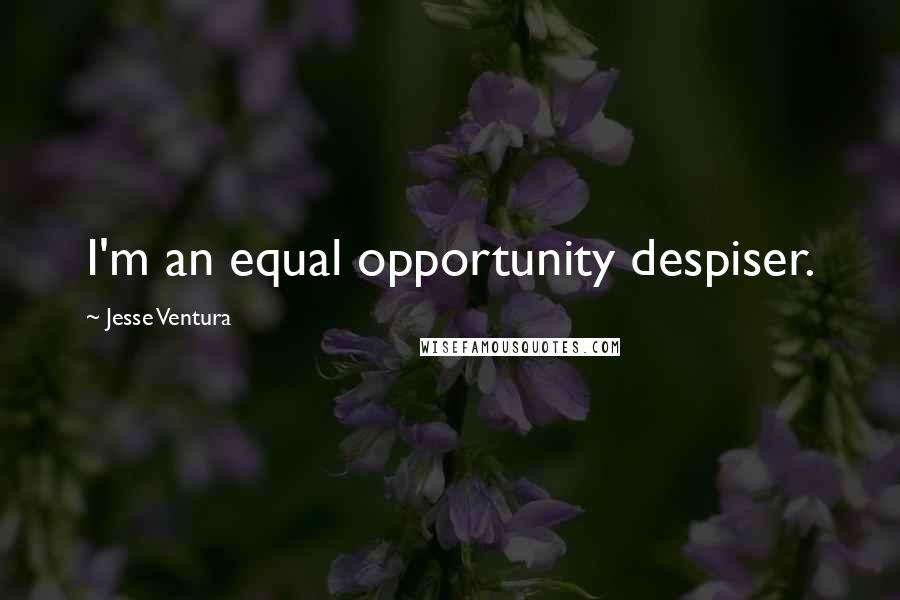 Jesse Ventura Quotes: I'm an equal opportunity despiser.