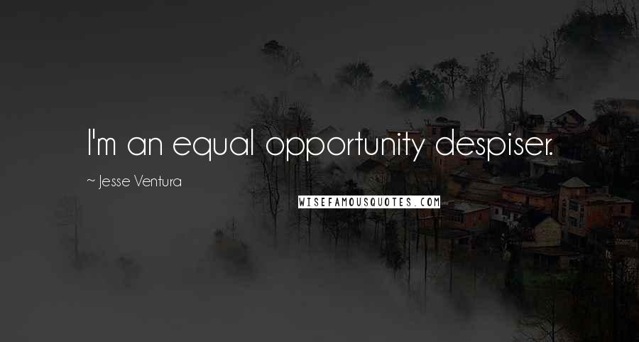 Jesse Ventura Quotes: I'm an equal opportunity despiser.