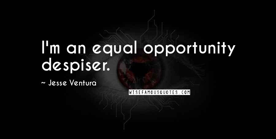 Jesse Ventura Quotes: I'm an equal opportunity despiser.