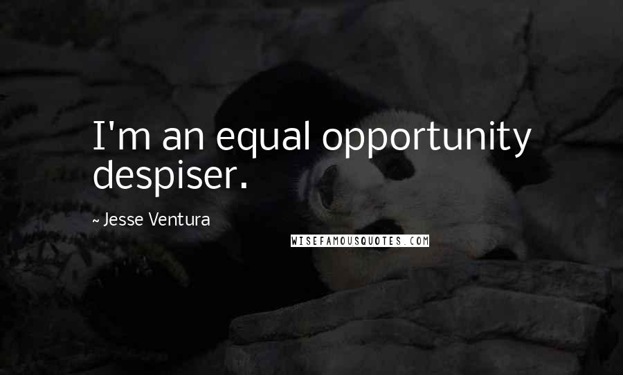 Jesse Ventura Quotes: I'm an equal opportunity despiser.