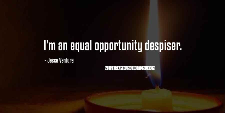 Jesse Ventura Quotes: I'm an equal opportunity despiser.