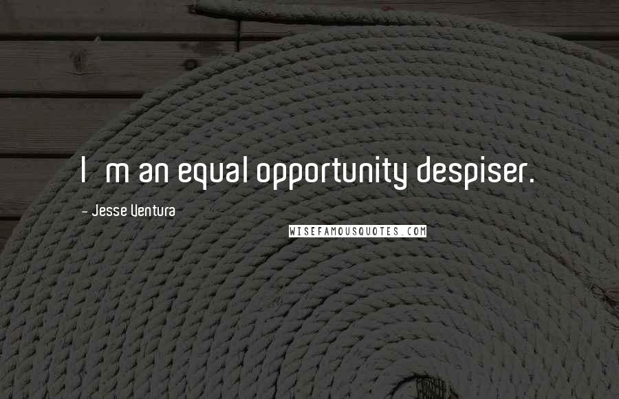 Jesse Ventura Quotes: I'm an equal opportunity despiser.