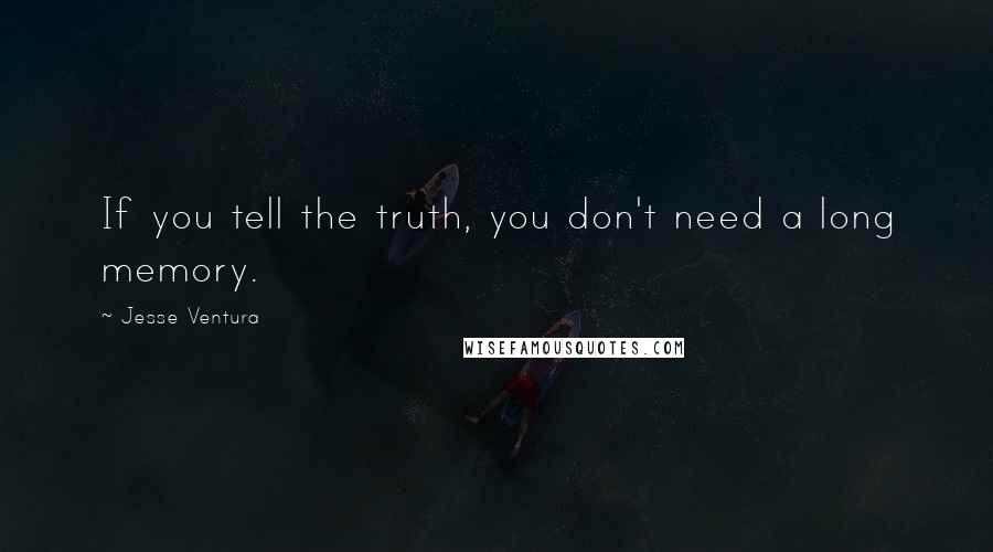 Jesse Ventura Quotes: If you tell the truth, you don't need a long memory.