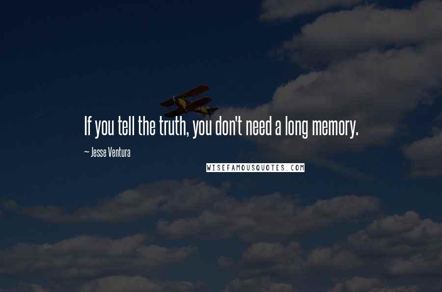 Jesse Ventura Quotes: If you tell the truth, you don't need a long memory.