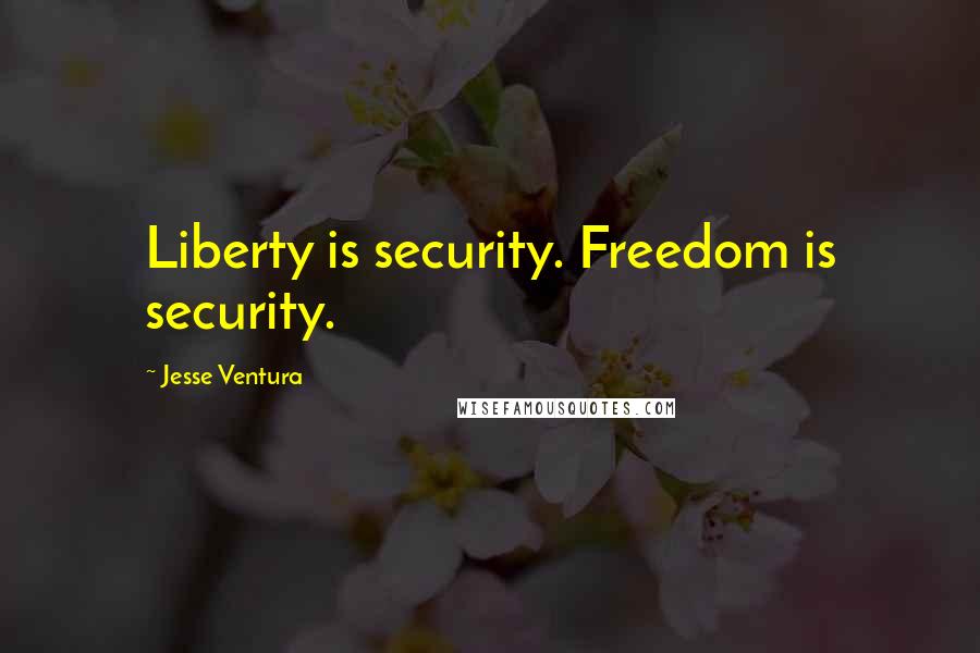 Jesse Ventura Quotes: Liberty is security. Freedom is security.