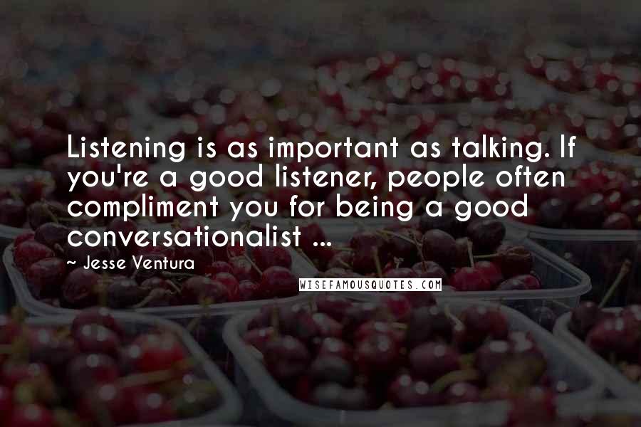 Jesse Ventura Quotes: Listening is as important as talking. If you're a good listener, people often compliment you for being a good conversationalist ...