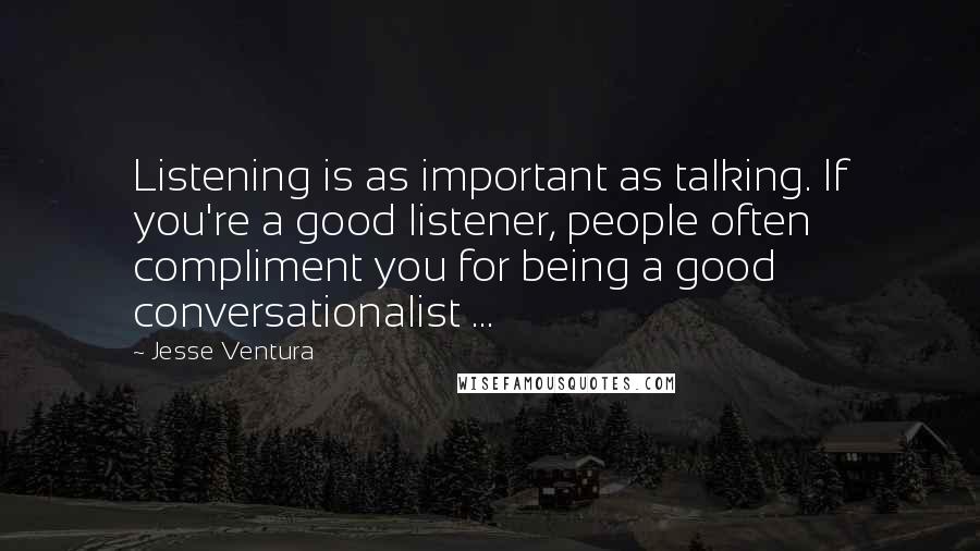 Jesse Ventura Quotes: Listening is as important as talking. If you're a good listener, people often compliment you for being a good conversationalist ...