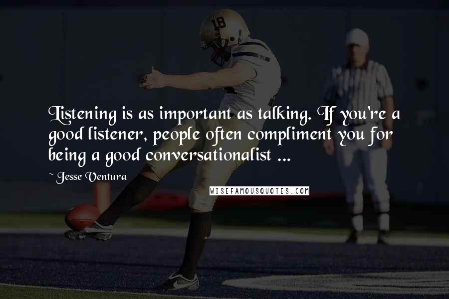 Jesse Ventura Quotes: Listening is as important as talking. If you're a good listener, people often compliment you for being a good conversationalist ...
