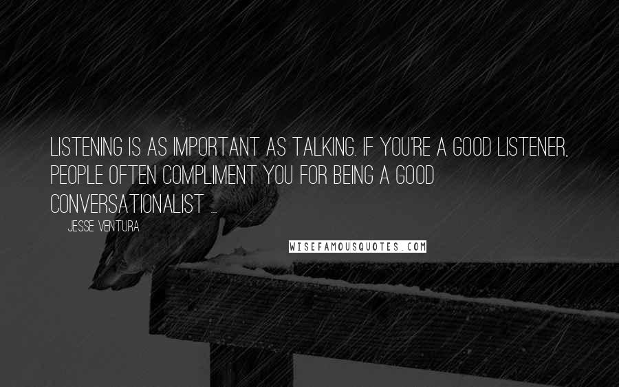 Jesse Ventura Quotes: Listening is as important as talking. If you're a good listener, people often compliment you for being a good conversationalist ...