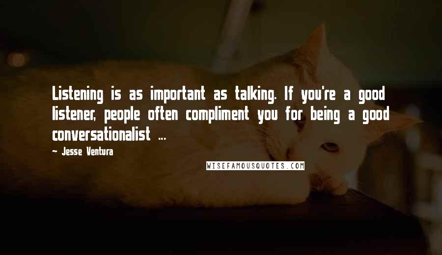 Jesse Ventura Quotes: Listening is as important as talking. If you're a good listener, people often compliment you for being a good conversationalist ...