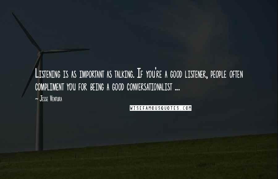 Jesse Ventura Quotes: Listening is as important as talking. If you're a good listener, people often compliment you for being a good conversationalist ...