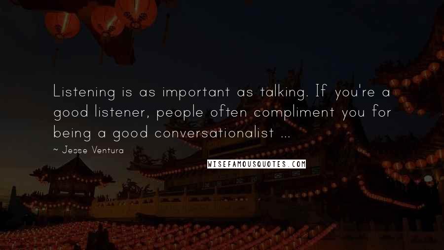 Jesse Ventura Quotes: Listening is as important as talking. If you're a good listener, people often compliment you for being a good conversationalist ...